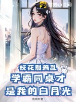 校花别捣乱！学霸同桌才是我的白月光